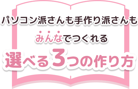 パソコン派さんも手作り派さんもみんなでつくれる選べる3つの作り方