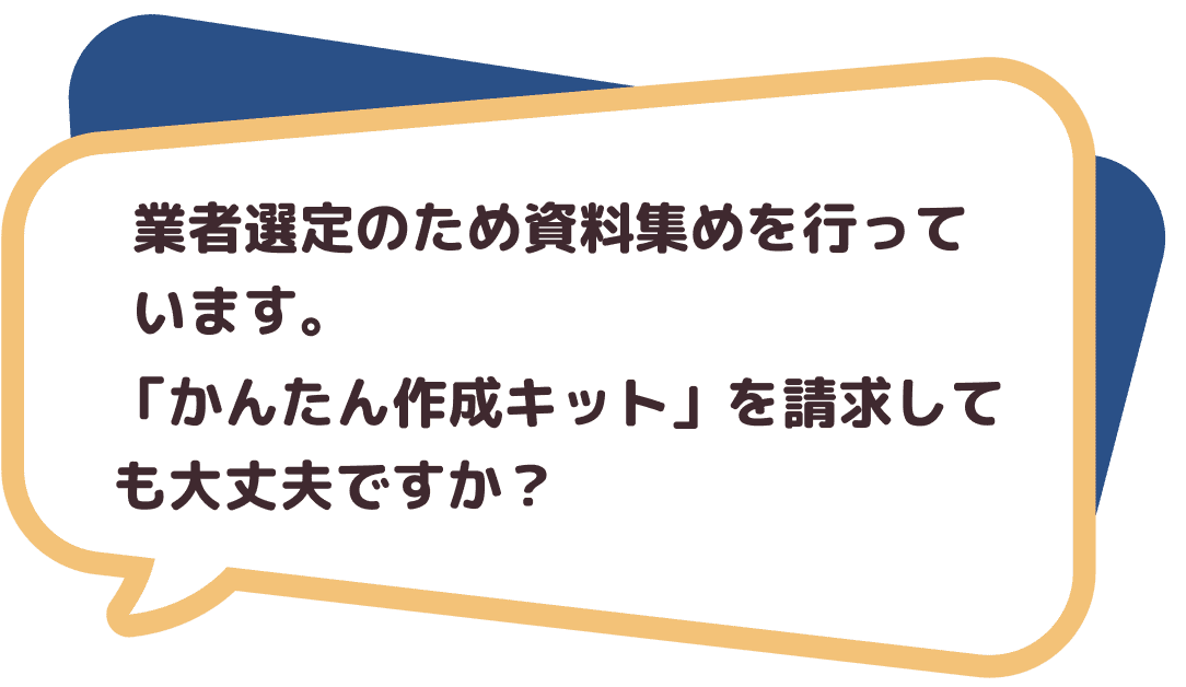 業者選定のため資料集めを行っています。「かんたん作成キット」を請求しても大丈夫ですか？