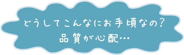 どうしてこんなにお手頃なの？品質が心配…