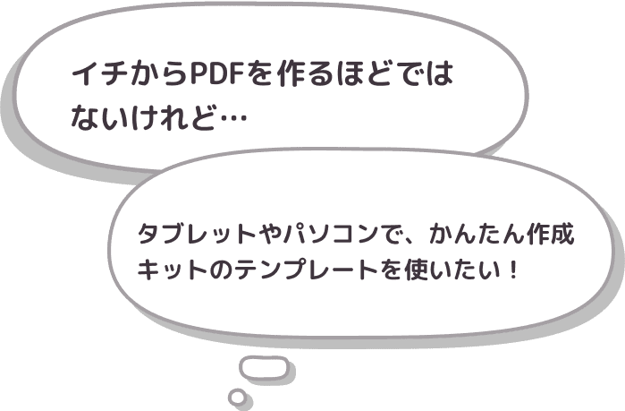 イチからPDFを作るほどではないけれど…。タブレットやパソコンで、かんたん作成キットのテンプレートを使いたい！