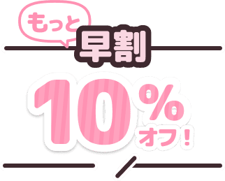 もっと早割10%オフ！